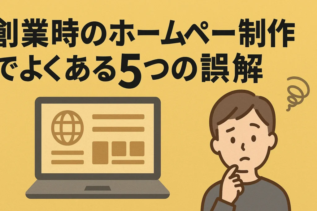 創業時のホームページ制作でよくある5つの誤解と正しい知識