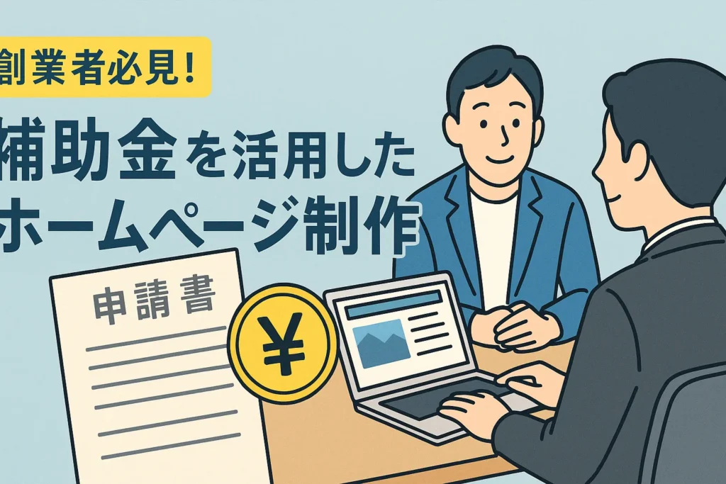 創業者必見!補助金・助成金を活用したホームページ制作のススメ